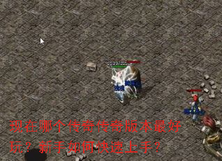 现在哪个传奇传奇版本最好玩?新手如何快速上手? 现在哪个传奇传奇版本最好玩?新手如何快速上手?