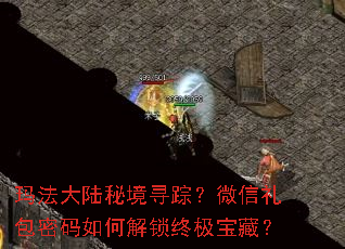 玛法大陆秘境寻踪?微信礼包密码如何解锁终极宝藏? 玛法大陆秘境寻踪?微信礼包密码如何解锁终极宝藏?