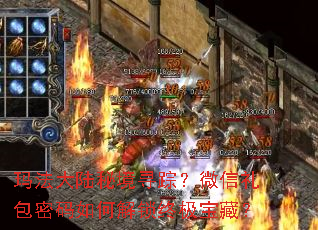 玛法大陆秘境寻踪?微信礼包密码如何解锁终极宝藏? 玛法大陆秘境寻踪?微信礼包密码如何解锁终极宝藏?