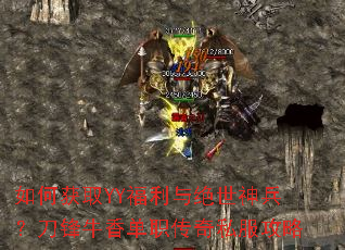 如何获取YY福利与绝世神兵?刀锋牛香单职传奇私服攻略 如何获取YY福利与绝世神兵?刀锋牛香单职传奇私服攻略