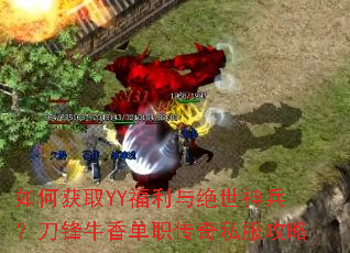 如何获取YY福利与绝世神兵?刀锋牛香单职传奇私服攻略 如何获取YY福利与绝世神兵?刀锋牛香单职传奇私服攻略