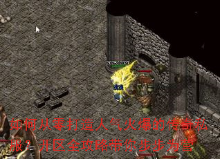 如何从零打造人气火爆的传奇私服?开区全攻略带你步步为营 如何从零打造人气火爆的传奇私服?开区全攻略带你步步为营