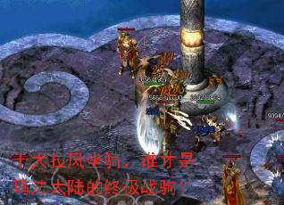 十大拉风坐骑,谁才是玛法大陆的终极战驹? 十大拉风坐骑,谁才是玛法大陆的终极战驹?