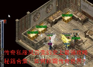 传奇私服风云变幻史上最强攻略秘籍合集:如何称霸传奇世界? 传奇私服风云变幻史上最强攻略秘籍合集:如何称霸传奇世界?