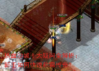 热血沙城十大疑问全解析:新手如何快速称霸传奇? 热血沙城十大疑问全解析:新手如何快速称霸传奇?
