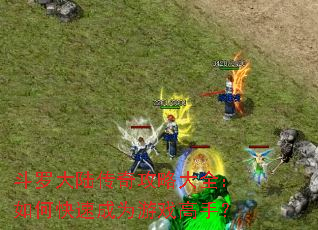 斗罗大陆传奇攻略大全:如何快速成为游戏高手? 斗罗大陆传奇攻略大全:如何快速成为游戏高手?