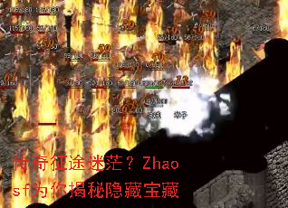 传奇征途迷茫?Zhaosf为你揭秘隐藏宝藏 传奇征途迷茫?Zhaosf为你揭秘隐藏宝藏