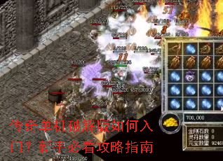 传奇单机破解版如何入门?新手必看攻略指南 传奇单机破解版如何入门?新手必看攻略指南