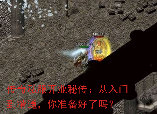 传奇私服开业秘传:从入门到精通,你准备好了吗? 传奇私服开业秘传:从入门到精通,你准备好了吗?