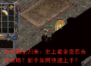 传奇霸主归来:史上最全变态合击攻略?新手如何快速上手? 传奇霸主归来:史上最全变态合击攻略?新手如何快速上手?