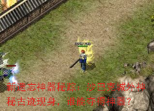 新遗忘神器秘踪:沙巴克城外神秘古迹现身,谁能夺得神器? 新遗忘神器秘踪:沙巴克城外神秘古迹现身,谁能夺得神器?