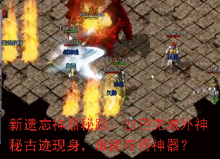 新遗忘神器秘踪:沙巴克城外神秘古迹现身,谁能夺得神器? 新遗忘神器秘踪:沙巴克城外神秘古迹现身,谁能夺得神器?