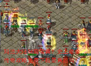 玛法大陆制霸宝典?史上最全传奇攻略免费下载是真的吗? 玛法大陆制霸宝典?史上最全传奇攻略免费下载是真的吗?