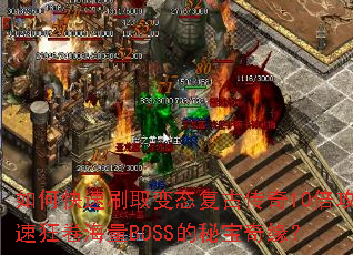 如何快速刷取变态复古传奇10倍攻速狂卷海量BOSS的秘宝奇缘? 如何快速刷取变态复古传奇10倍攻速狂卷海量BOSS的秘宝奇缘?