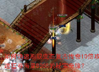 如何快速刷取变态复古传奇10倍攻速狂卷海量BOSS的秘宝奇缘? 如何快速刷取变态复古传奇10倍攻速狂卷海量BOSS的秘宝奇缘?