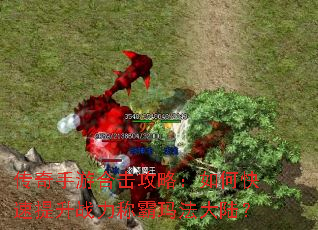 传奇手游合击攻略:如何快速提升战力称霸玛法大陆? 传奇手游合击攻略:如何快速提升战力称霸玛法大陆?