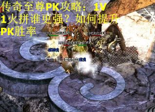 传奇至尊PK攻略：1V1火拼谁更强？如何提升PK胜率