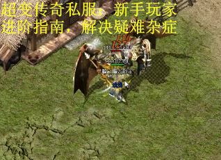 超变传奇私服：新手玩家进阶指南，解决疑难杂症