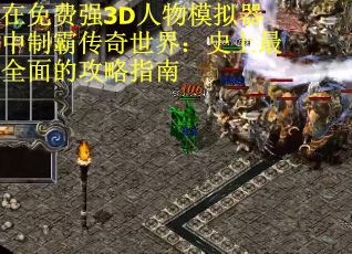 在免费强3D人物模拟器中制霸传奇世界：史上最全面的攻略指南
