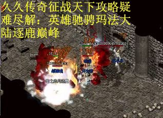 久久传奇征战天下攻略疑难尽解：英雄驰骋玛法大陆逐鹿巅峰