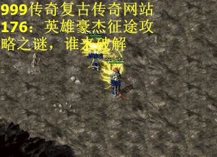 999传奇复古传奇网站176：英雄豪杰征途攻略之谜，谁来破解