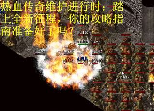 热血传奇维护进行时：踏上全新征程，你的攻略指南准备好了吗？