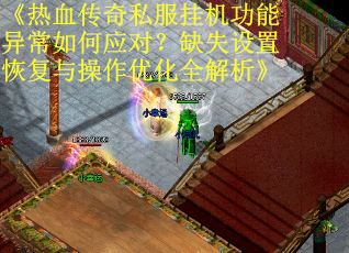 《热血传奇私服挂机功能异常如何应对？缺失设置恢复与操作优化全解析》