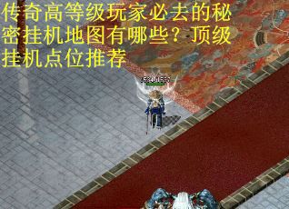 传奇高等级玩家必去的秘密挂机地图有哪些？顶级挂机点位推荐