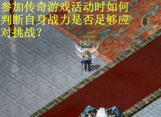 参加传奇游戏活动时如何判断自身战力是否足够应对挑战？
