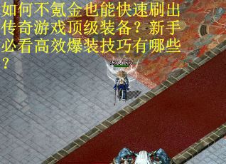 如何不氪金也能快速刷出传奇游戏顶级装备？新手必看高效爆装技巧有哪些？