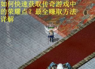 如何快速获取传奇游戏中的荣耀点？最全赚取方法详解