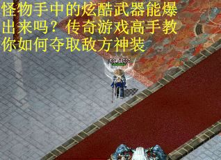 怪物手中的炫酷武器能爆出来吗？传奇游戏高手教你如何夺取敌方神装