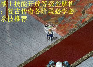 战士技能开放等级全解析：复古传奇各阶段必学必杀技推荐