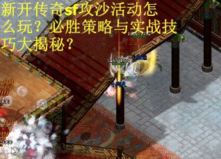 新开传奇sf攻沙活动怎么玩？必胜策略与实战技巧大揭秘？