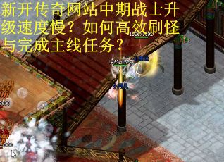 新开传奇网站中期战士升级速度慢？如何高效刷怪与完成主线任务？