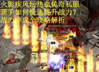 火影疾风坛热血传奇私服新手如何快速提升战力？战力养成全攻略解析