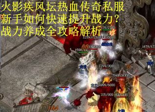 火影疾风坛热血传奇私服新手如何快速提升战力？战力养成全攻略解析