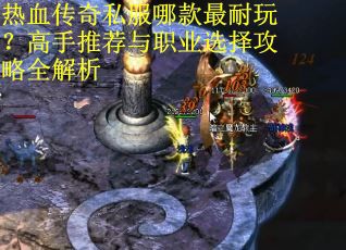 热血传奇私服哪款最耐玩？高手推荐与职业选择攻略全解析