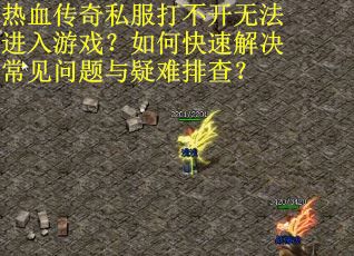 热血传奇私服打不开无法进入游戏？如何快速解决常见问题与疑难排查？