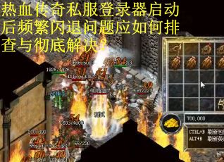热血传奇私服登录器启动后频繁闪退问题应如何排查与彻底解决？