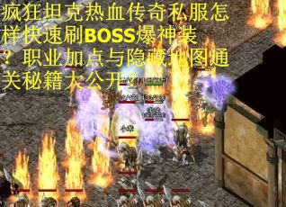 疯狂坦克热血传奇私服怎样快速刷BOSS爆神装？职业加点与隐藏地图通关秘籍大公开？