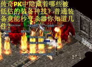 传奇PK中隐藏着哪些被低估的装备神技？普通装备竟能秒变杀器你知道几件？
