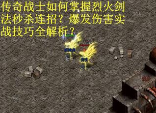 传奇战士如何掌握烈火剑法秒杀连招？爆发伤害实战技巧全解析？