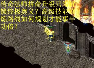 传奇法师拼命升级只为解锁终极奥义？高级技能修炼路线如何规划才能事半功倍？