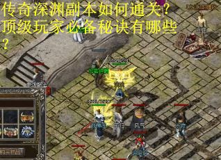传奇深渊副本如何通关？顶级玩家必备秘诀有哪些？