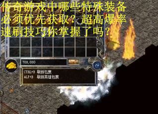 传奇游戏中哪些特殊装备必须优先获取？超高爆率速刷技巧你掌握了吗？