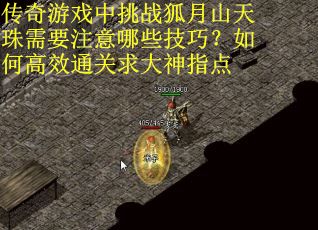 传奇游戏中挑战狐月山天珠需要注意哪些技巧？如何高效通关求大神指点