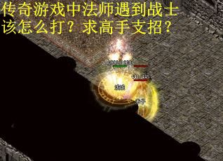 传奇游戏中法师遇到战士该怎么打？求高手支招？
