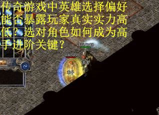 传奇游戏中英雄选择偏好能否暴露玩家真实实力高低？选对角色如何成为高手进阶关键？