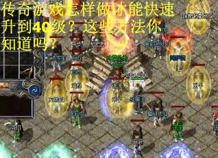 传奇游戏怎样做才能快速升到40级？这些方法你知道吗？